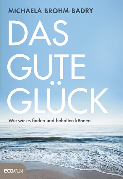 Das gute Glück – Wie wir es finden und behalten können von Michaela Broh-Badry